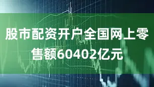 股市配资开户全国网上零售额60402亿元