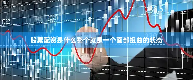 股票配资是什么整个就是一个面部扭曲的状态