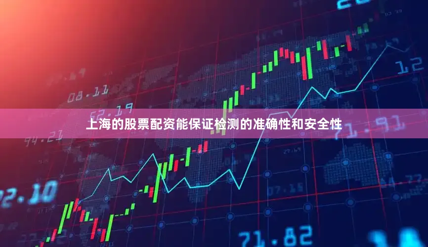 上海的股票配资能保证检测的准确性和安全性