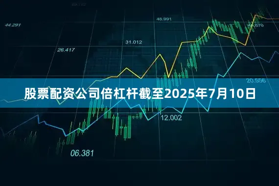 股票配资公司倍杠杆截至2025年7月10日