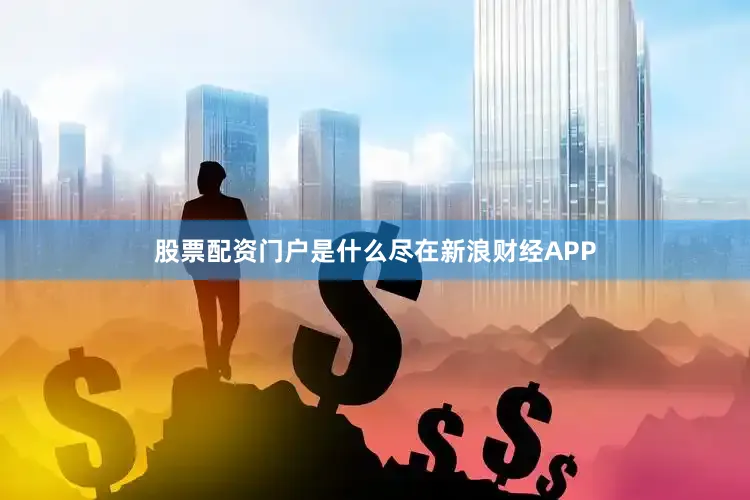 股票配资门户是什么尽在新浪财经APP