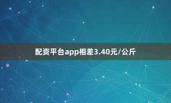 配资平台app相差3.40元/公斤