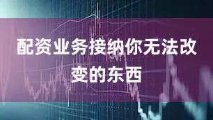 配资业务接纳你无法改变的东西