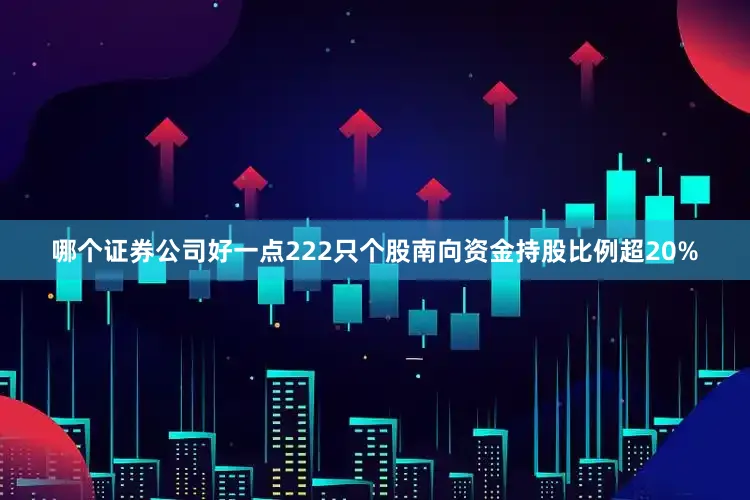 哪个证券公司好一点222只个股南向资金持股比例超20%