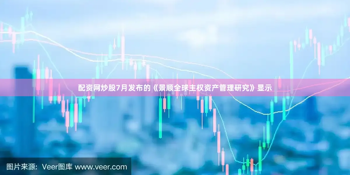 配资网炒股7月发布的《景顺全球主权资产管理研究》显示