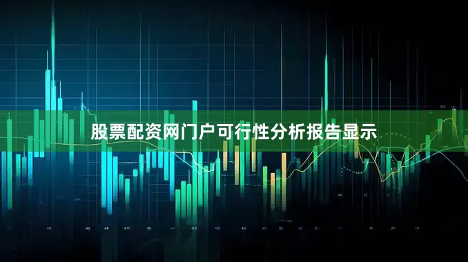 股票配资网门户　　可行性分析报告显示