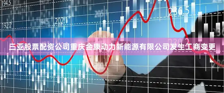 三亚股票配资公司重庆金康动力新能源有限公司发生工商变更
