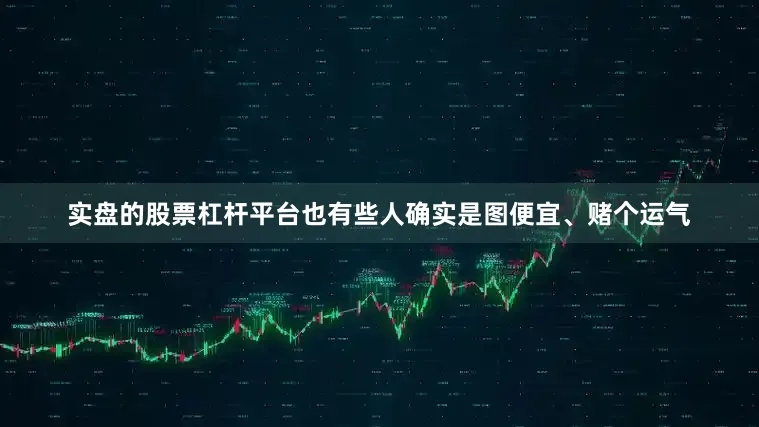 实盘的股票杠杆平台也有些人确实是图便宜、赌个运气