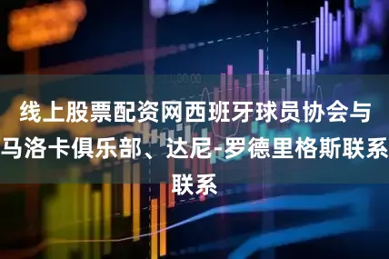 线上股票配资网西班牙球员协会与马洛卡俱乐部、达尼-罗德里格斯联系