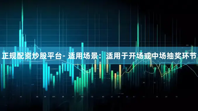 正规配资炒股平台- 适用场景：适用于开场或中场抽奖环节