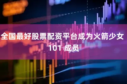 全国最好股票配资平台成为火箭少女 101 成员