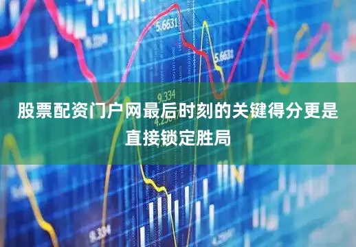 股票配资门户网最后时刻的关键得分更是直接锁定胜局