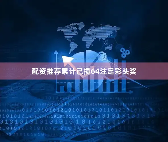 配资推荐累计已揽64注足彩头奖