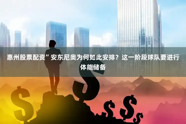 惠州股票配资”安东尼奥为何如此安排？这一阶段球队要进行体能储备