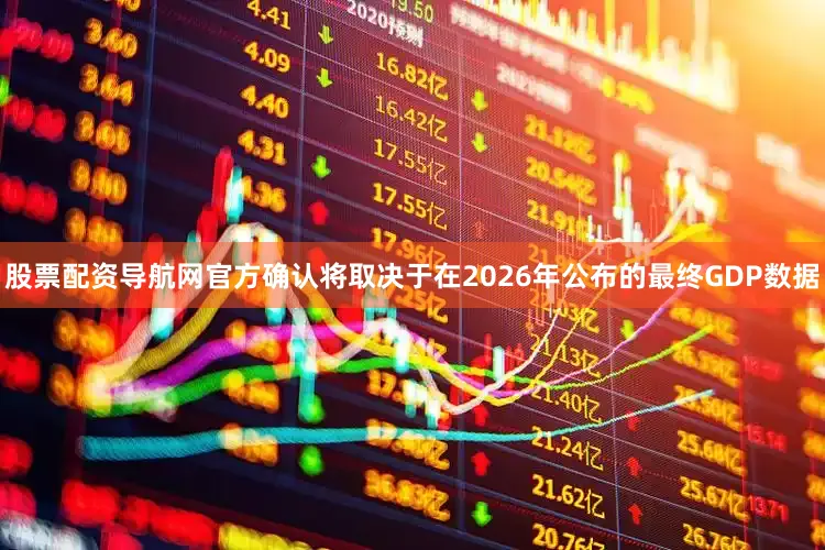 股票配资导航网官方确认将取决于在2026年公布的最终GDP数据