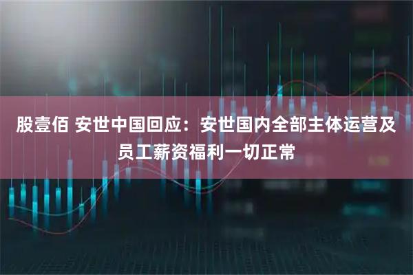 股壹佰 安世中国回应：安世国内全部主体运营及员工薪资福利一切正常