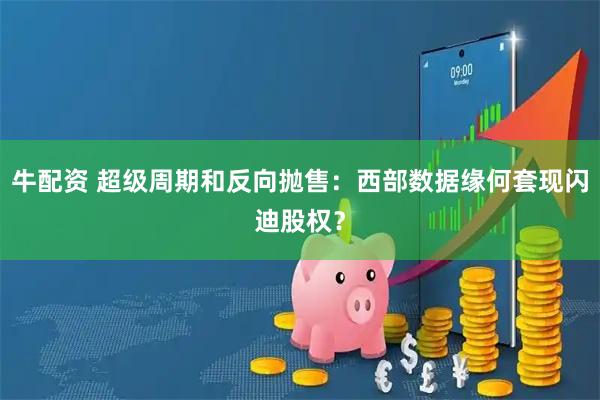 牛配资 超级周期和反向抛售：西部数据缘何套现闪迪股权？