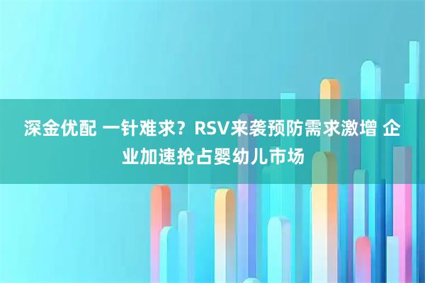 深金优配 一针难求？RSV来袭预防需求激增 企业加速抢占婴幼儿市场