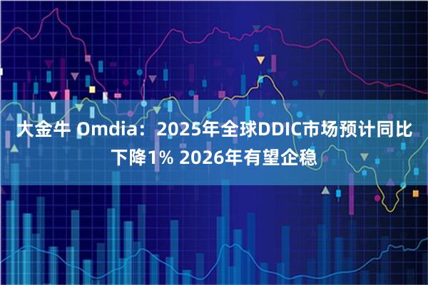 大金牛 Omdia：2025年全球DDIC市场预计同比下降1% 2026年有望企稳