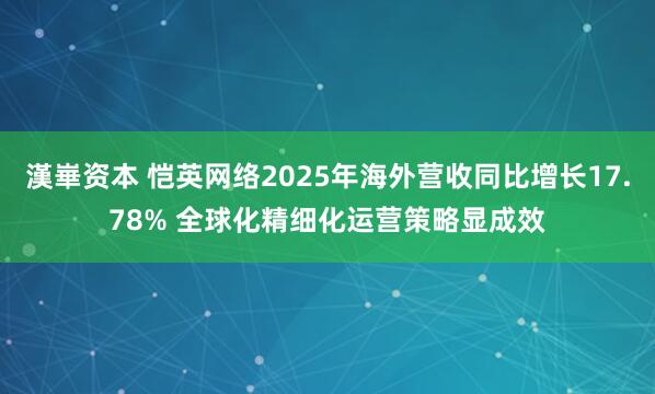 漢崋资本 恺英网络2025年海外营收同比增长17.78% 全球化精细化运营策略显成效